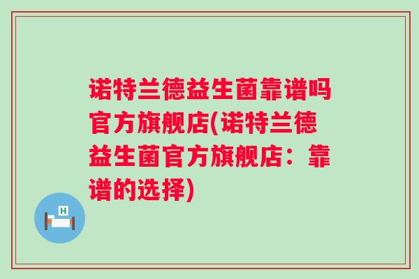 诺特兰德益生菌靠谱吗官方旗舰店(诺特兰德益生菌官方旗舰店：靠谱的选择)