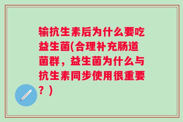 输抗生素后为什么要吃益生菌(合理补充肠道菌群，益生菌为什么与抗生素同步使用很重要？)
