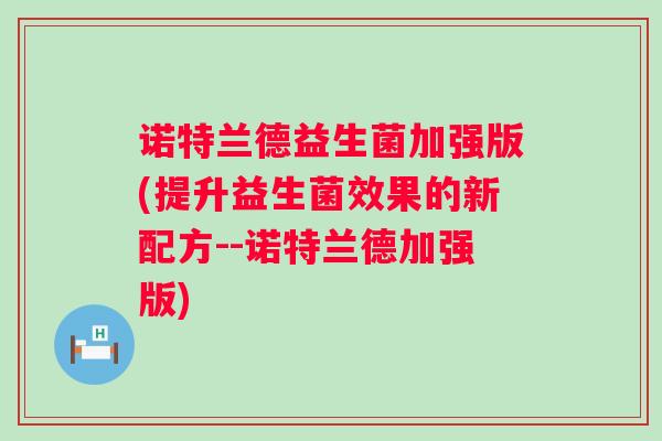 诺特兰德益生菌加强版(提升益生菌效果的新配方--诺特兰德加强版)