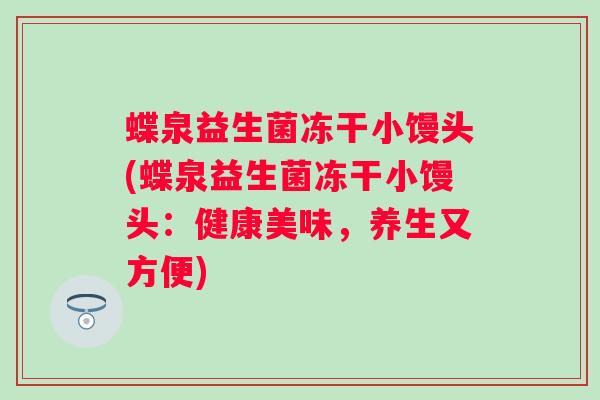 蝶泉益生菌冻干小馒头(蝶泉益生菌冻干小馒头：健康美味，养生又方便)