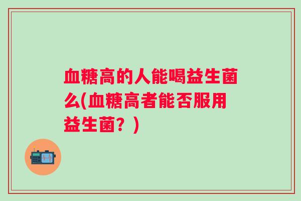 高的人能喝益生菌么(高者能否服用益生菌？)
