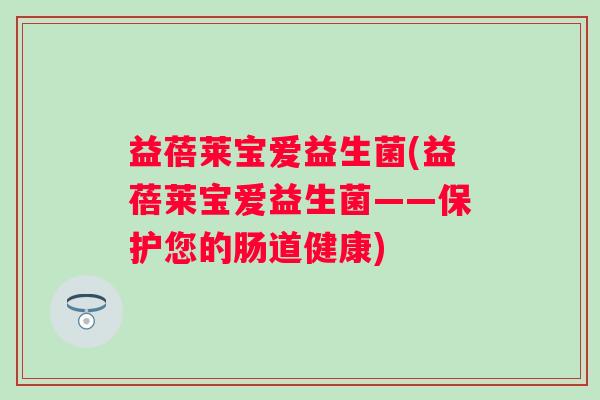 益蓓莱宝爱益生菌(益蓓莱宝爱益生菌——保护您的肠道健康) 益蓓莱宝爱益生菌(益蓓莱宝爱益生菌——保护您的肠道健康)