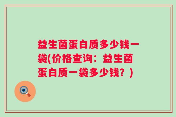 益生菌蛋白质多少钱一袋(价格查询:益生菌蛋白质一袋多少钱?) 益生菌蛋白质多少钱一袋(价格查询:益生菌蛋白质一袋多少钱?)