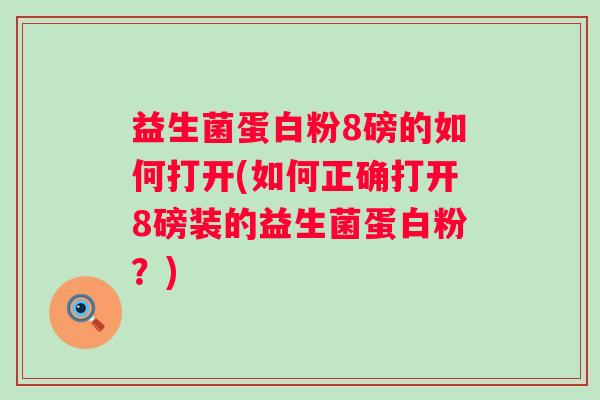 益生菌蛋白粉8磅的如何打开(如何正确打开8磅装的益生菌蛋白粉？)