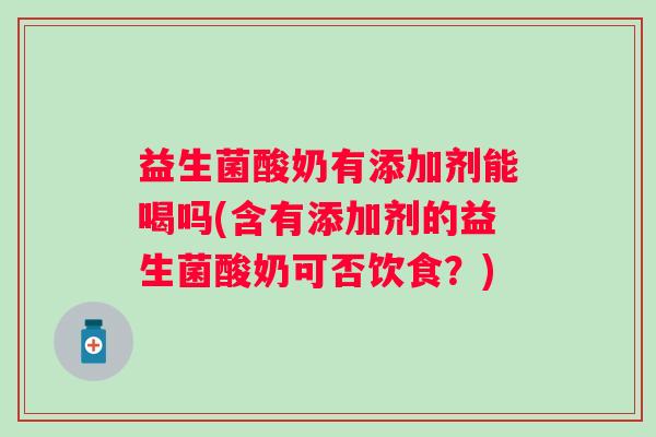 益生菌酸奶有添加剂能喝吗(含有添加剂的益生菌酸奶可否饮食?) 益生菌酸奶有添加剂能喝吗(含有添加剂的益生菌酸奶可否饮食?)