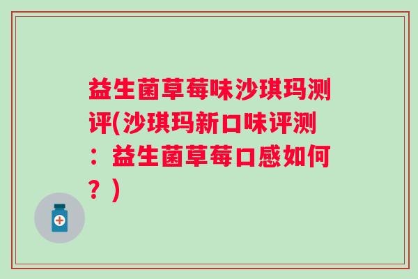 益生菌草莓味沙琪玛测评(沙琪玛新口味评测:益生菌草莓口感如何?) 益生菌草莓味沙琪玛测评(沙琪玛新口味评测:益生菌草莓口感如何?)