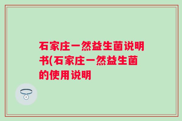 石家庄一然益生菌说明书(石家庄一然益生菌的使用说明 石家庄一然益生菌说明书(石家庄一然益生菌的使用说明