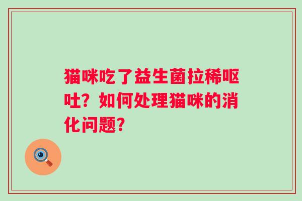 猫咪吃了益生菌拉稀？如何处理猫咪的消化问题？