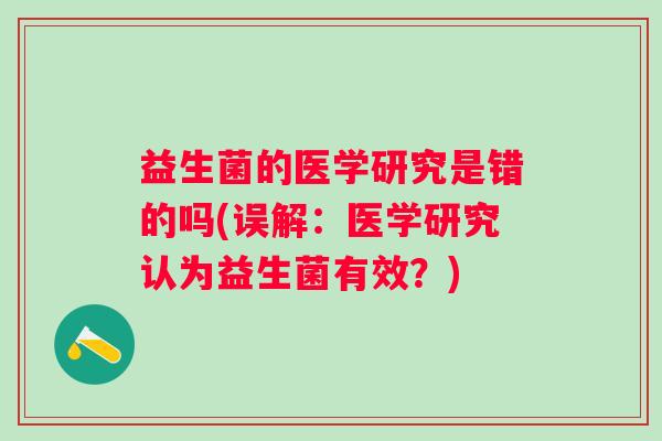 益生菌的医学研究是错的吗(误解:医学研究认为益生菌有效?) 益生菌的医学研究是错的吗(误解:医学研究认为益生菌有效?)
