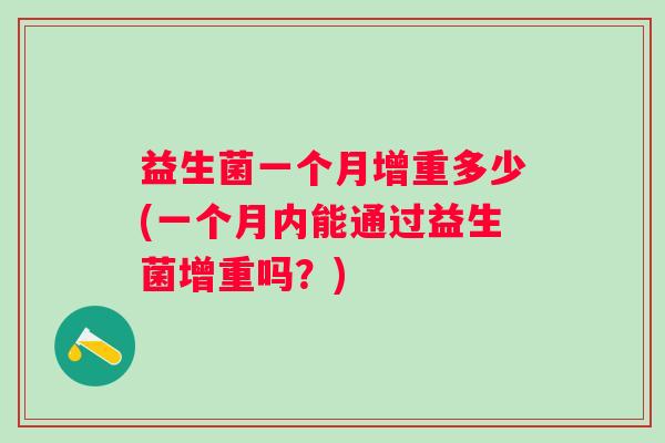 益生菌一个月增重多少(一个月内能通过益生菌增重吗?) 益生菌一个月增重多少(一个月内能通过益生菌增重吗?)