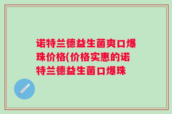 诺特兰德益生菌爽口爆珠价格(价格实惠的诺特兰德益生菌口爆珠