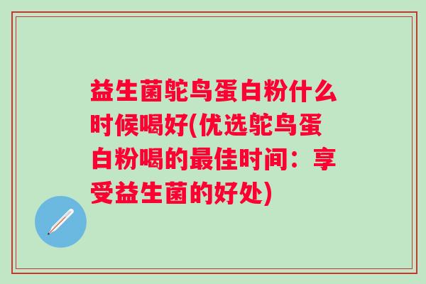 益生菌鸵鸟蛋白粉什么时候喝好(优选鸵鸟蛋白粉喝的佳时间：享受益生菌的好处)