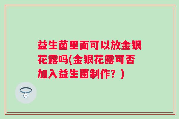 益生菌里面可以放金银花露吗(金银花露可否加入益生菌制作？)
