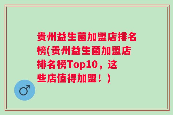 贵州益生菌加盟店排名榜(贵州益生菌加盟店排名榜Top10,这些店值得加盟!) 贵州益生菌加盟店排名榜(贵州益生菌加盟店排名榜Top10,这些店值得加盟!)