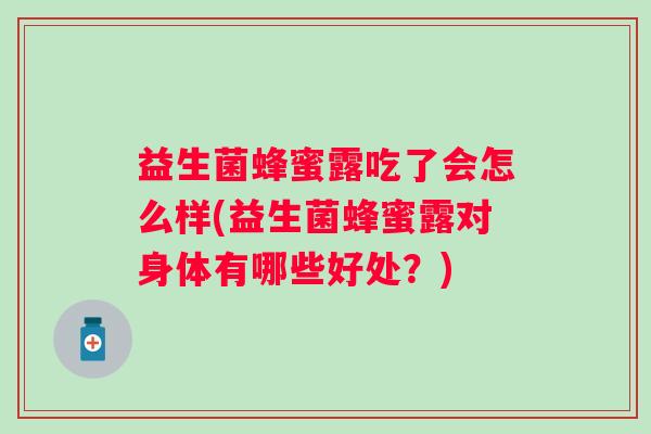 益生菌蜂蜜露吃了会怎么样(益生菌蜂蜜露对身体有哪些好处？)