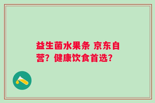 益生菌水果条 京东自营？健康饮食首选？