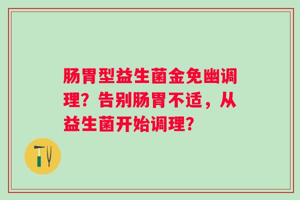 肠胃型益生菌金免幽调理?告别肠胃不适,从益生菌开始调理? 肠胃型益生菌金免幽调理?告别肠胃不适,从益生菌开始调理?