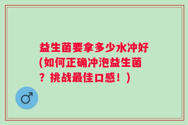 益生菌要拿多少水冲好(如何正确冲泡益生菌？挑战佳口感！)