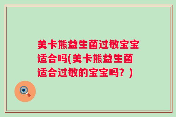 美卡熊益生菌宝宝适合吗(美卡熊益生菌适合的宝宝吗?) 美卡熊益生菌宝宝适合吗(美卡熊益生菌适合的宝宝吗?)