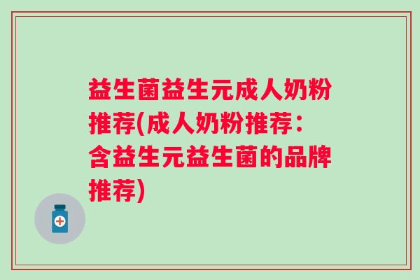 益生菌益生元成人奶粉推荐(成人奶粉推荐:含益生元益生菌的品牌推荐) 益生菌益生元成人奶粉推荐(成人奶粉推荐:含益生元益生菌的品牌推荐)
