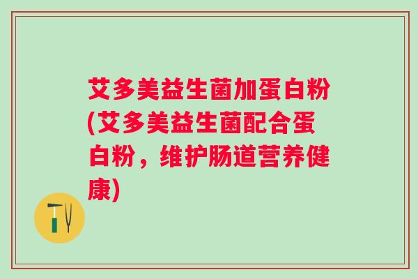 艾多美益生菌加蛋白粉(艾多美益生菌配合蛋白粉,维护肠道营养健康) 艾多美益生菌加蛋白粉(艾多美益生菌配合蛋白粉,维护肠道营养健康)