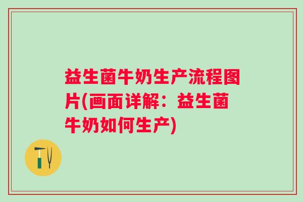 益生菌牛奶生产流程图片(画面详解:益生菌牛奶如何生产) 益生菌牛奶生产流程图片(画面详解:益生菌牛奶如何生产)