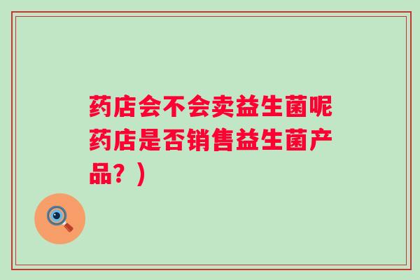 药店会不会卖益生菌呢药店是否销售益生菌产品？)