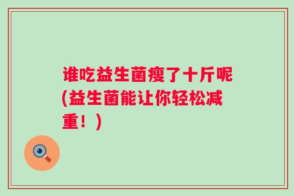 谁吃益生菌瘦了十斤呢(益生菌能让你轻松减重！)