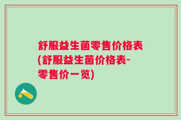 舒服益生菌零售价格表(舒服益生菌价格表-零售价一览) 舒服益生菌零售价格表(舒服益生菌价格表-零售价一览)