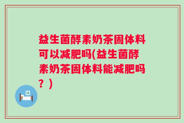 益生菌酵素奶茶固体料可以吗(益生菌酵素奶茶固体料能吗？)