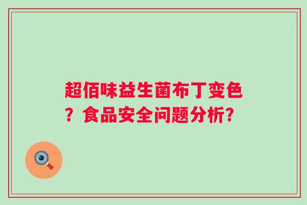 超佰味益生菌布丁变色?食品安全问题分析? 超佰味益生菌布丁变色?食品安全问题分析?