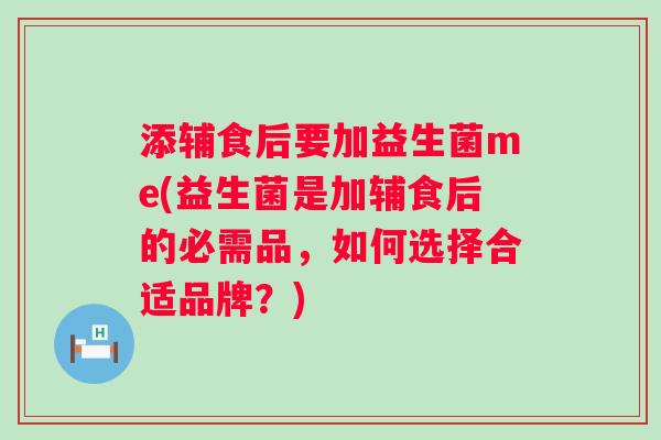 添辅食后要加益生菌me(益生菌是加辅食后的必需品，如何选择合适品牌？)
