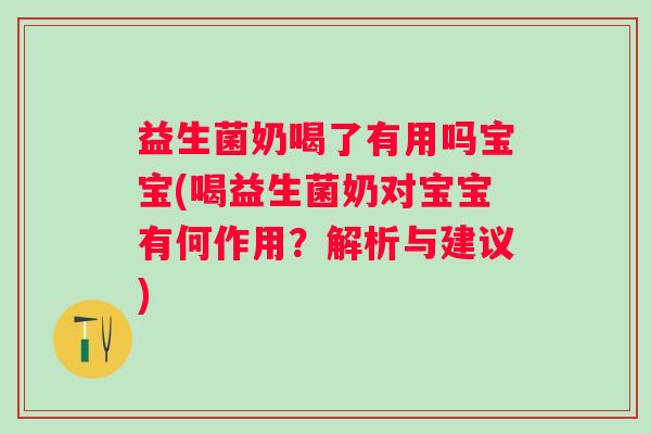 益生菌奶喝了有用吗宝宝(喝益生菌奶对宝宝有何作用?解析与建议) 益生菌奶喝了有用吗宝宝(喝益生菌奶对宝宝有何作用?解析与建议)