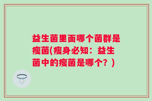 益生菌里面哪个菌群是瘦菌(瘦身必知：益生菌中的瘦菌是哪个？)