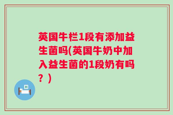 英国牛栏1段有添加益生菌吗(英国牛奶中加入益生菌的1段奶有吗？)