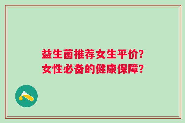 益生菌推荐女生平价？女性必备的健康保障？