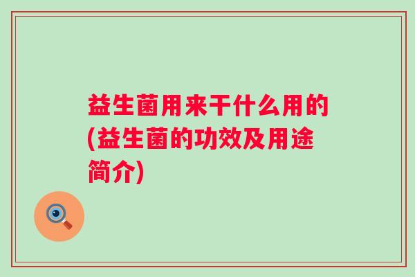 益生菌用来干什么用的(益生菌的功效及用途简介)