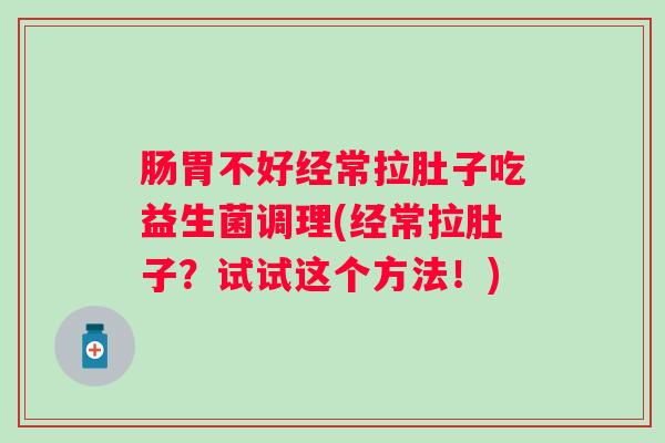 肠胃不好经常拉肚子吃益生菌调理(经常拉肚子？试试这个方法！)