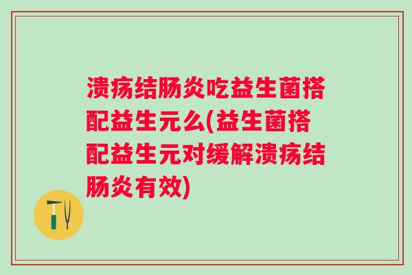 溃疡结吃益生菌搭配益生元么(益生菌搭配益生元对缓解溃疡结有效) 溃疡结吃益生菌搭配益生元么(益生菌搭配益生元对缓解溃疡结有效)