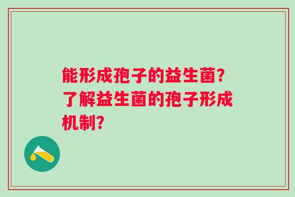 能形成孢子的益生菌？了解益生菌的孢子形成机制？