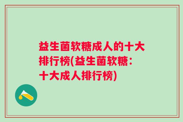 益生菌软糖成人的十大排行榜(益生菌软糖：十大成人排行榜)