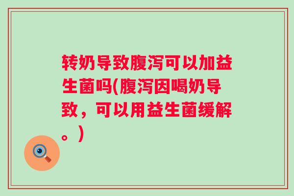 转奶导致可以加益生菌吗(因喝奶导致,可以用益生菌缓解。) 转奶导致可以加益生菌吗(因喝奶导致,可以用益生菌缓解。)
