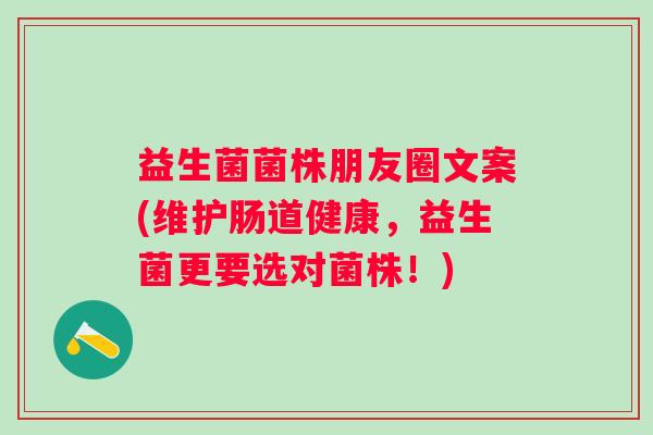 益生菌菌株朋友圈文案(维护肠道健康,益生菌更要选对菌株!) 益生菌菌株朋友圈文案(维护肠道健康,益生菌更要选对菌株!)