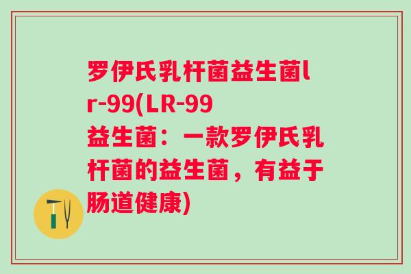 罗伊氏乳杆菌益生菌lr-99(LR-99益生菌：一款罗伊氏乳杆菌的益生菌，有益于肠道健康)