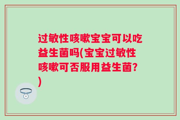 性宝宝可以吃益生菌吗(宝宝性可否服用益生菌？)