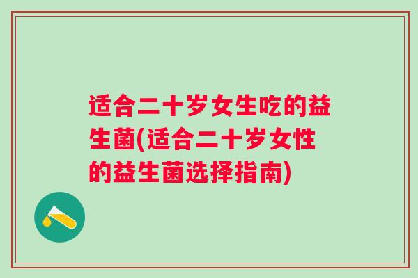 适合二十岁女生吃的益生菌(适合二十岁女性的益生菌选择指南)