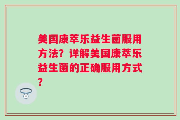 美国康萃乐益生菌服用方法？详解美国康萃乐益生菌的正确服用方式？