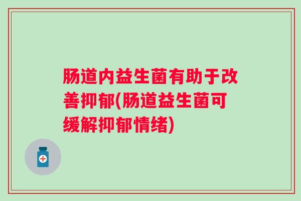 肠道内益生菌有助于改善(肠道益生菌可缓解情绪)