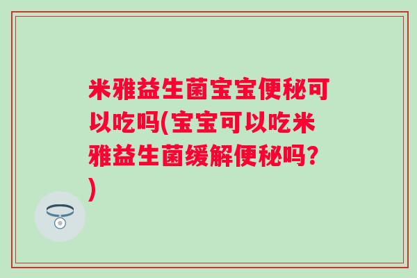 米雅益生菌宝宝可以吃吗(宝宝可以吃米雅益生菌缓解吗?) 米雅益生菌宝宝可以吃吗(宝宝可以吃米雅益生菌缓解吗?)