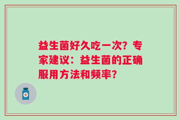 益生菌好久吃一次？专家建议：益生菌的正确服用方法和频率？